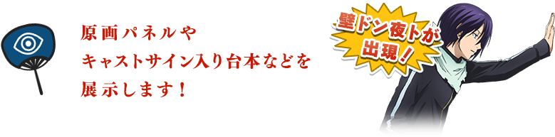 原画パネルやキャストサイン入り台本などを展示します！（秘）夜トが出現！